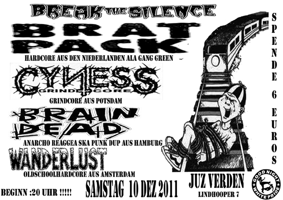 BRAT PACK (Hardcore Holland), BRAINDEAD (Ska-Punk-Crust-Dub-Anarcho-Punk Hamburg), CYNESS (Grindcoreattacke aus Potsdam), WANDERLUST (Amsterdam), JUZ Verden